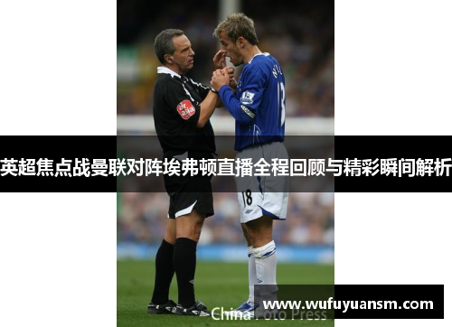 英超焦点战曼联对阵埃弗顿直播全程回顾与精彩瞬间解析