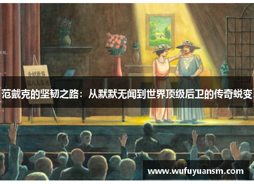 范戴克的坚韧之路：从默默无闻到世界顶级后卫的传奇蜕变