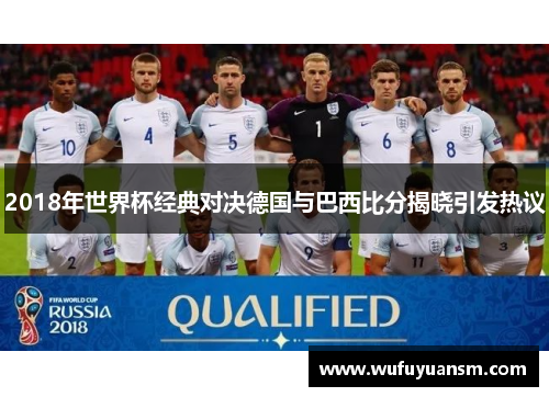 2018年世界杯经典对决德国与巴西比分揭晓引发热议