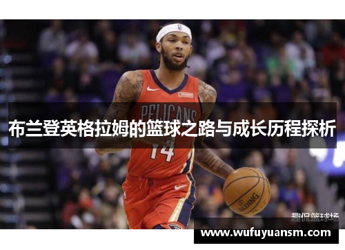 布兰登英格拉姆的篮球之路与成长历程探析
