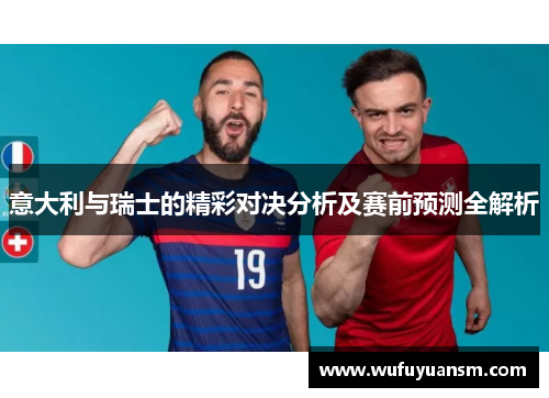 意大利与瑞士的精彩对决分析及赛前预测全解析